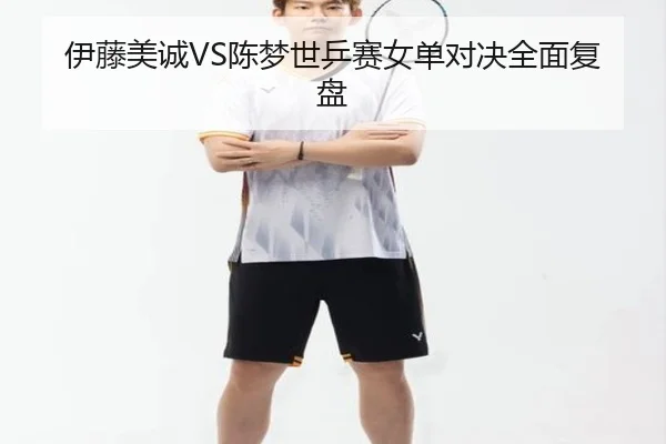 伊藤美诚VS陈梦世乒赛女单对决全面复盘